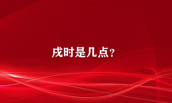 戌时是几点？