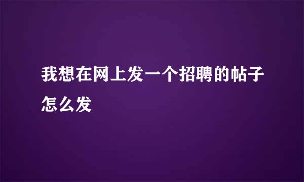 我想在网上发一个招聘的帖子怎么发