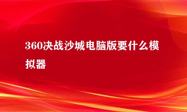 360决战沙城电脑版要什么模拟器