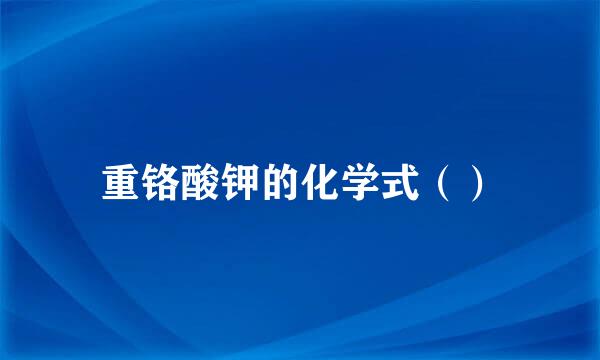 重铬酸钾的化学式（）