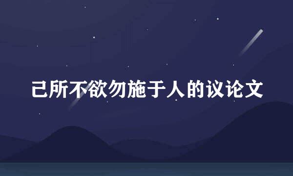 己所不欲勿施于人的议论文