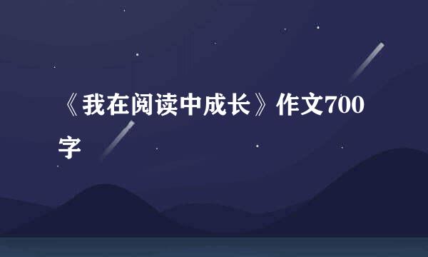 《我在阅读中成长》作文700字