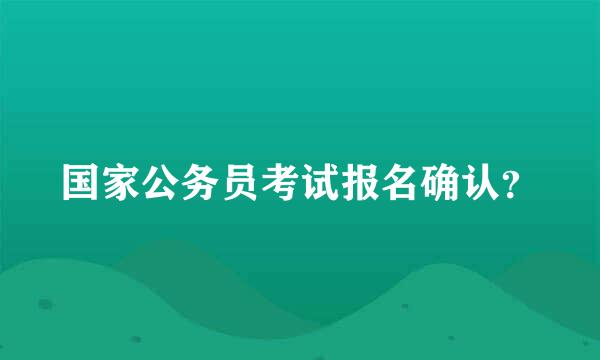 国家公务员考试报名确认？