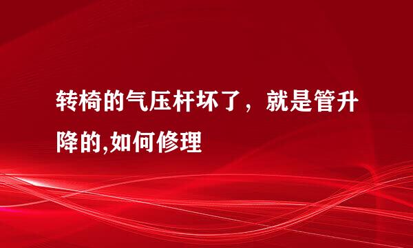 转椅的气压杆坏了，就是管升降的,如何修理