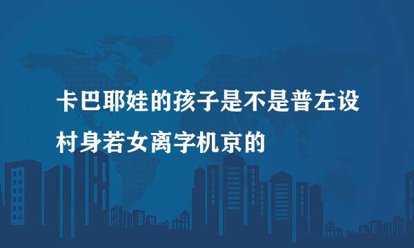 卡巴耶娃的孩子是不是普左设村身若女离字机京的