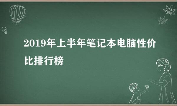 2019年上半年笔记本电脑性价比排行榜