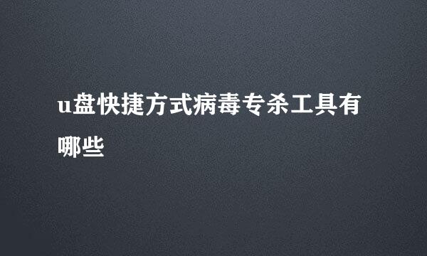 u盘快捷方式病毒专杀工具有哪些