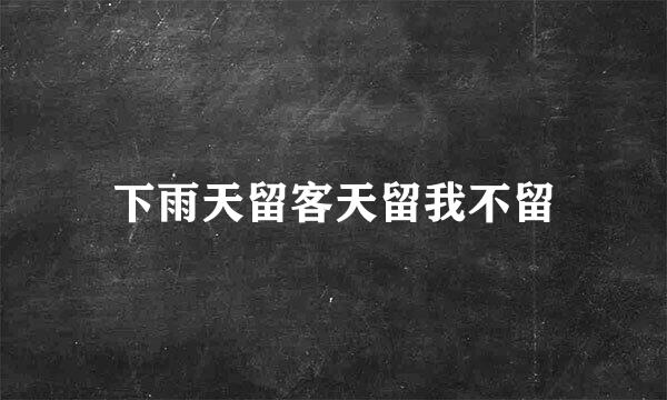 下雨天留客天留我不留