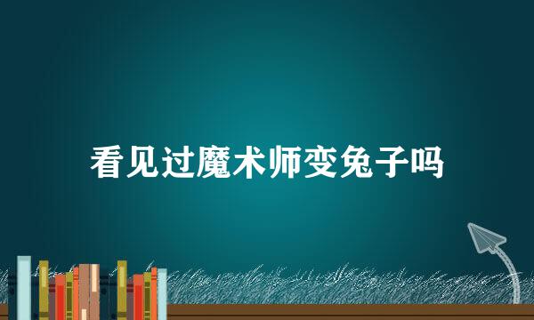 看见过魔术师变兔子吗