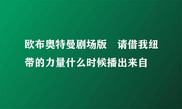 欧布奥特曼剧场版 请借我纽带的力量什么时候播出来自