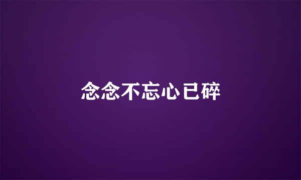 念念不忘心已碎