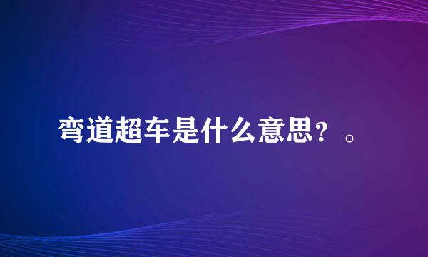 弯道超车是什么意思？。