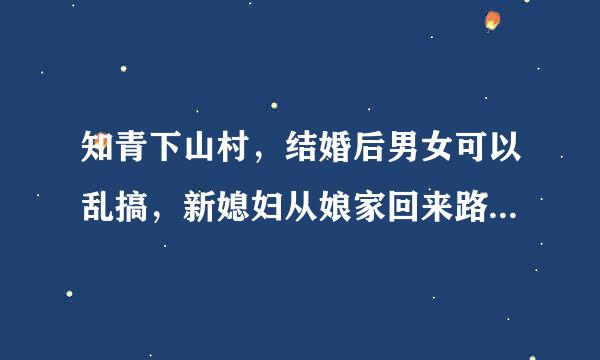 知青下山村，结婚后男女可以乱搞，新媳妇从娘家回来路上随便摸