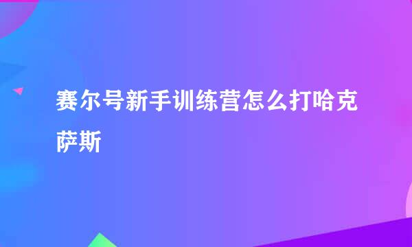 赛尔号新手训练营怎么打哈克萨斯