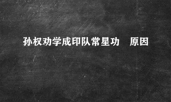 孙权劝学成印队常星功 原因