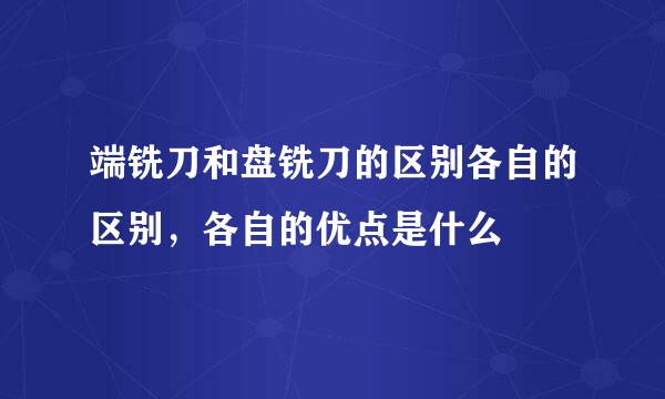 端铣刀和盘铣刀的区别各自的区别，各自的优点是什么