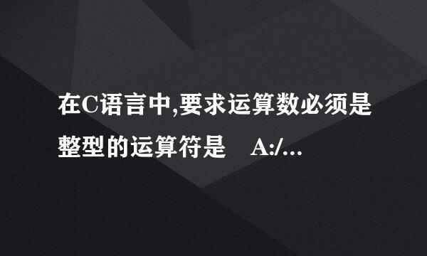 在C语言中,要求运算数必须是整型的运算符是 A:/ B:++ C:!= D:%