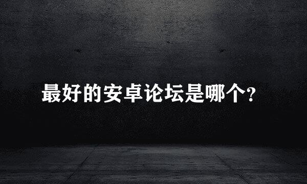 最好的安卓论坛是哪个？