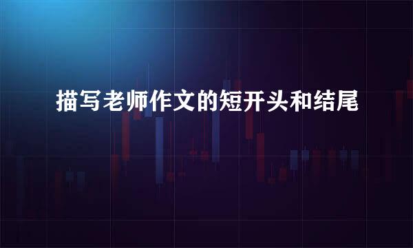 描写老师作文的短开头和结尾