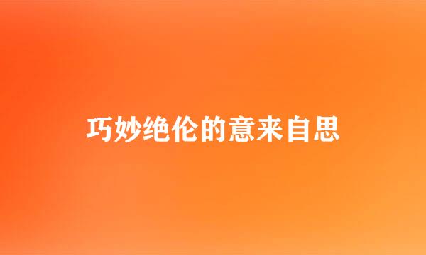 巧妙绝伦的意来自思