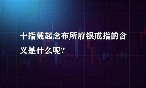 十指戴起念布所府银戒指的含义是什么呢?