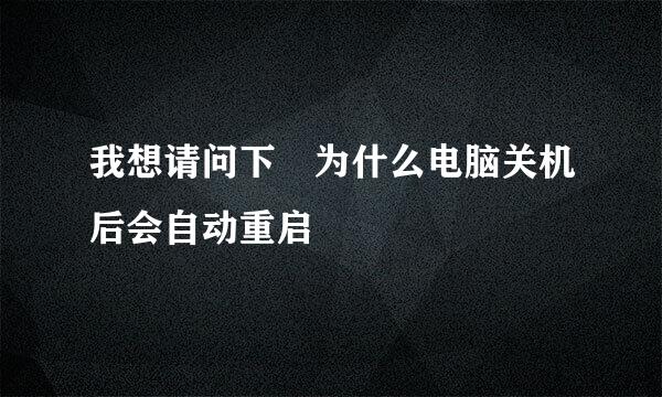 我想请问下 为什么电脑关机后会自动重启