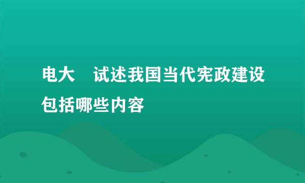 电大 试述我国当代宪政建设包括哪些内容