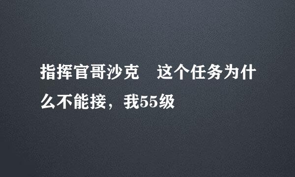 指挥官哥沙克 这个任务为什么不能接，我55级