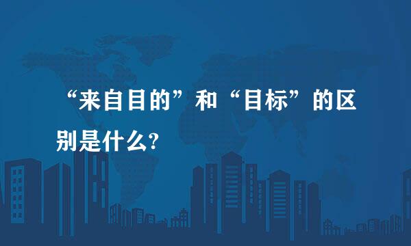 “来自目的”和“目标”的区别是什么?