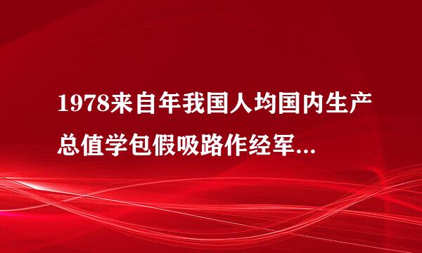 1978来自年我国人均国内生产总值学包假吸路作经军危仅有()。