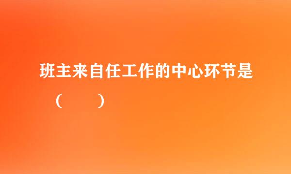 班主来自任工作的中心环节是 (  )