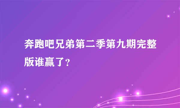 奔跑吧兄弟第二季第九期完整版谁赢了？