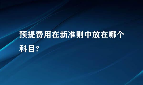 预提费用在新准则中放在哪个科目?