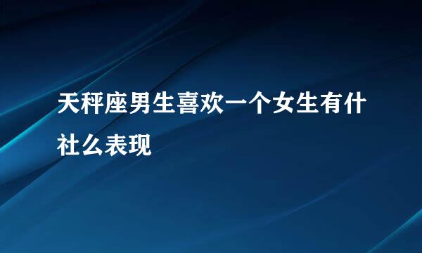 天秤座男生喜欢一个女生有什社么表现