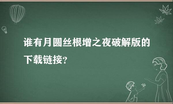 谁有月圆丝根增之夜破解版的下载链接？