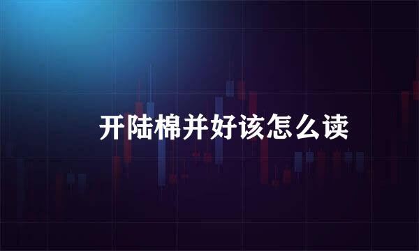 飏开陆棉并好该怎么读