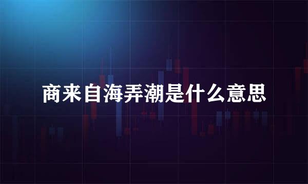 商来自海弄潮是什么意思
