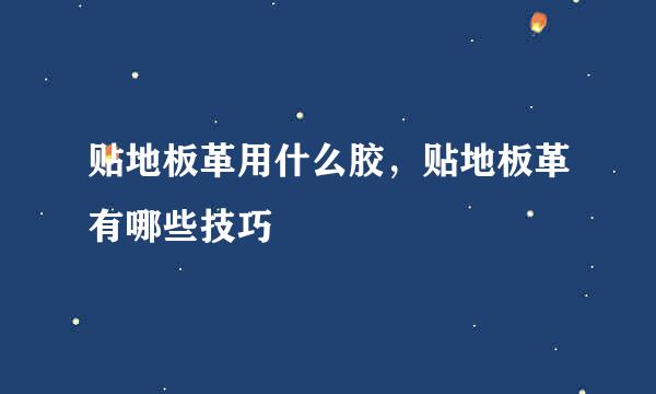 贴地板革用什么胶，贴地板革有哪些技巧