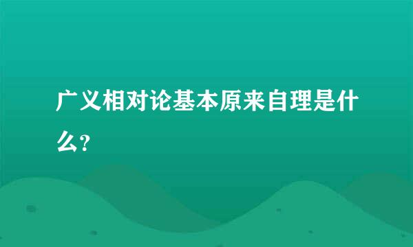 广义相对论基本原来自理是什么？