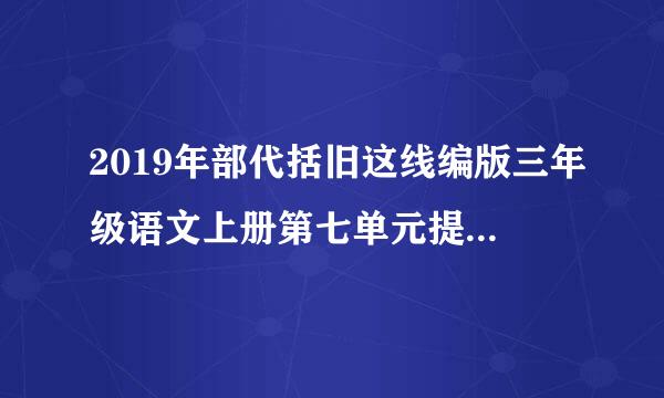2019年部代括旧这线编版三年级语文上册第七单元提升练习题(有答案)(已审阅)