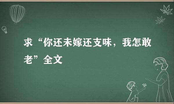 求“你还未嫁还支味，我怎敢老”全文