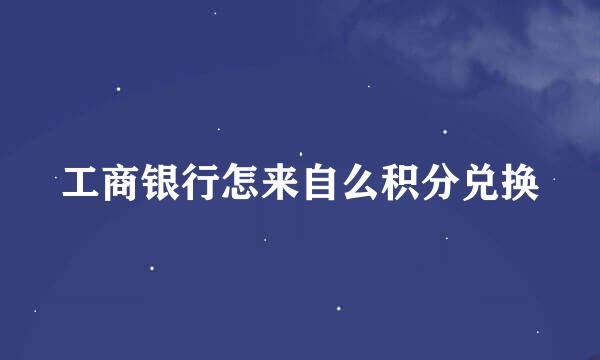 工商银行怎来自么积分兑换
