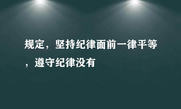 规定，坚持纪律面前一律平等，遵守纪律没有