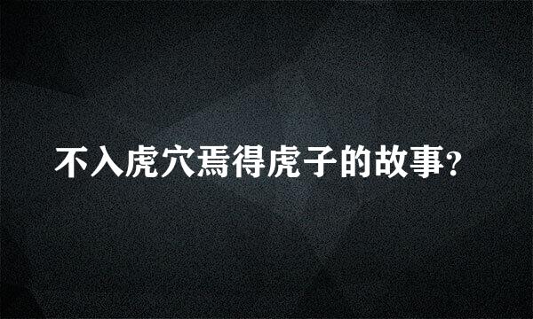 不入虎穴焉得虎子的故事？