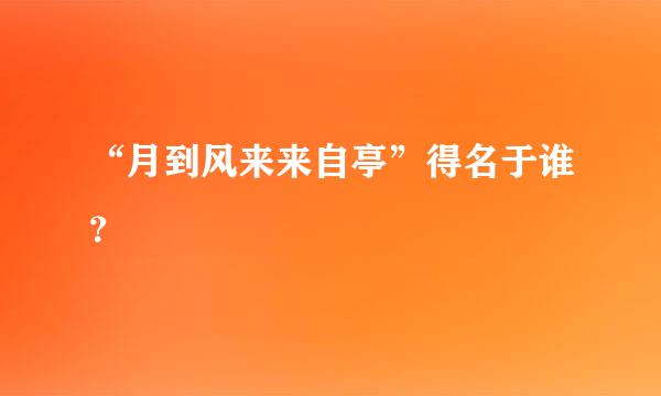 “月到风来来自亭”得名于谁？
