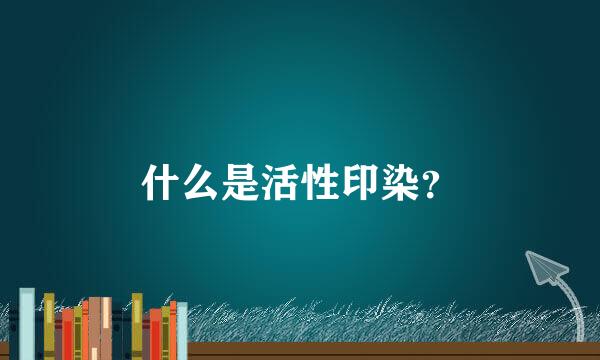 什么是活性印染？