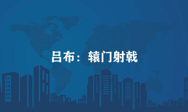 吕布：辕门射戟