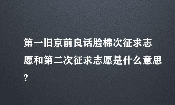 第一旧京前良话脸棉次征求志愿和第二次征求志愿是什么意思?