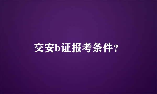 交安b证报考条件？