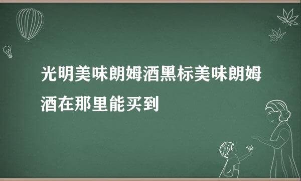 光明美味朗姆酒黑标美味朗姆酒在那里能买到
